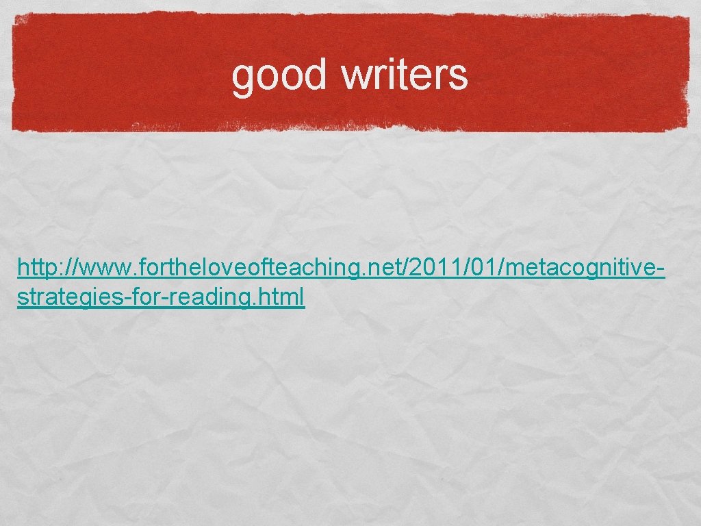good writers http: //www. fortheloveofteaching. net/2011/01/metacognitivestrategies-for-reading. html 