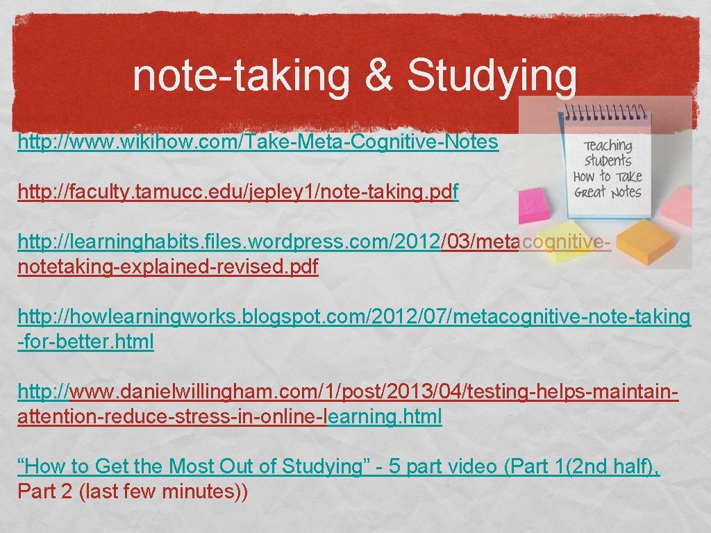note-taking & Studying http: //www. wikihow. com/Take-Meta-Cognitive-Notes http: //faculty. tamucc. edu/jepley 1/note-taking. pdf http: