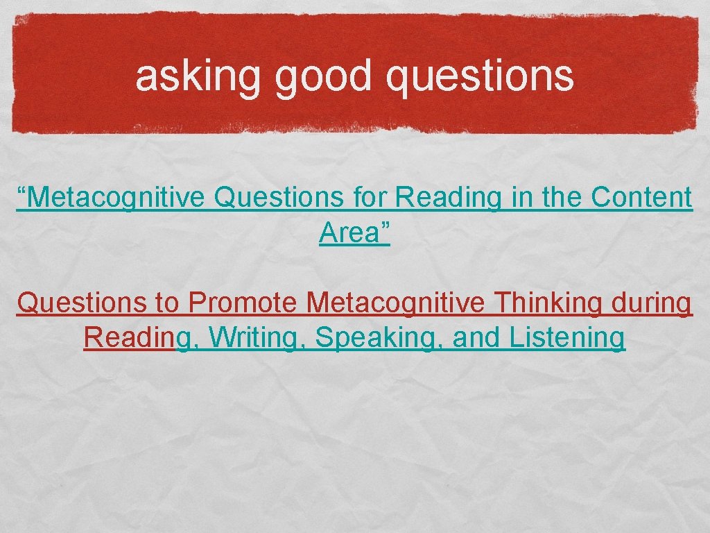asking good questions “Metacognitive Questions for Reading in the Content Area” Questions to Promote