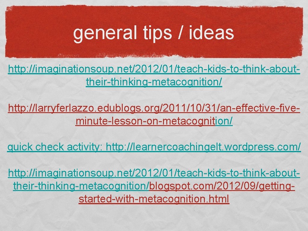 general tips / ideas http: //imaginationsoup. net/2012/01/teach-kids-to-think-abouttheir-thinking-metacognition/ http: //larryferlazzo. edublogs. org/2011/10/31/an-effective-fiveminute-lesson-on-metacognition/ quick check activity: