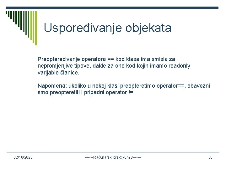 Uspoređivanje objekata Preopterećivanje operatora == kod klasa ima smisla za nepromjenjive tipove, dakle za