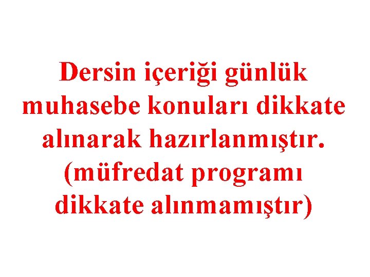 Dersin içeriği günlük muhasebe konuları dikkate alınarak hazırlanmıştır. (müfredat programı dikkate alınmamıştır) 