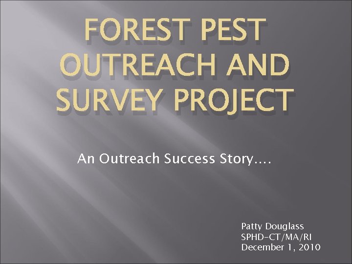 FOREST PEST OUTREACH AND SURVEY PROJECT An Outreach Success Story…. Patty Douglass SPHD-CT/MA/RI December