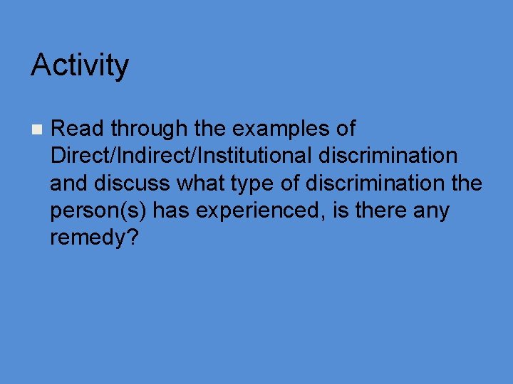 Activity n Read through the examples of Direct/Indirect/Institutional discrimination and discuss what type of