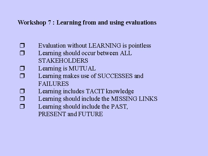 Workshop 7 : Learning from and using evaluations Evaluation without LEARNING is pointless Learning