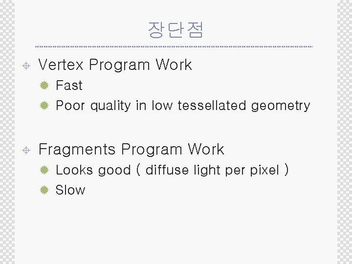 장단점 ± Vertex Program Work ® Fast ® Poor quality in low tessellated geometry