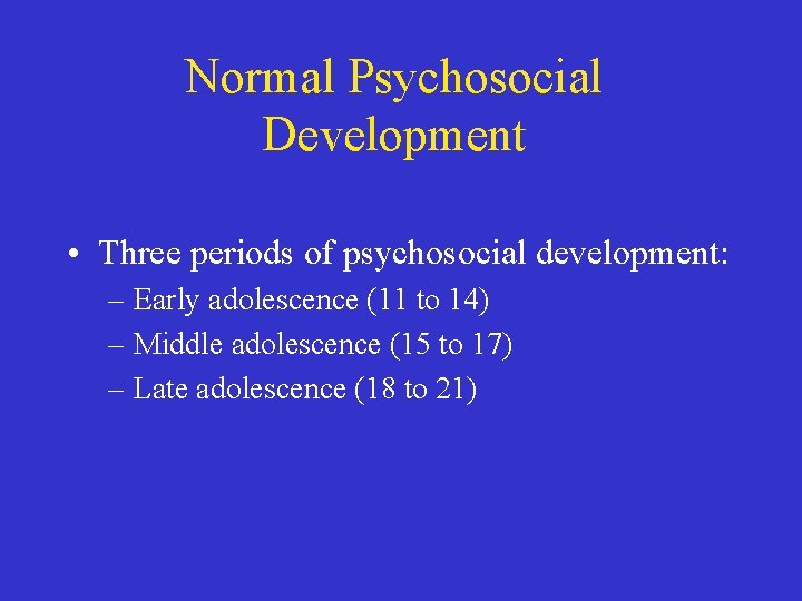 Normal Psychosocial Development • Three periods of psychosocial development: – Early adolescence (11 to