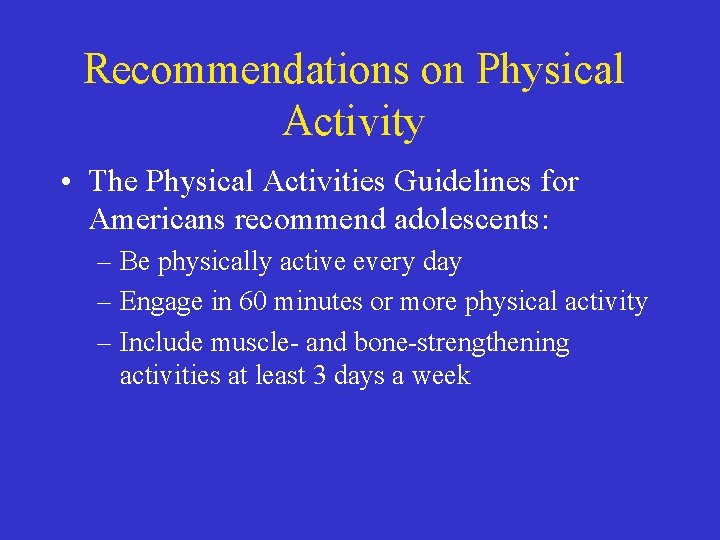 Recommendations on Physical Activity • The Physical Activities Guidelines for Americans recommend adolescents: –