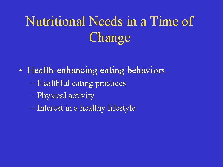 Nutritional Needs in a Time of Change • Health-enhancing eating behaviors – Healthful eating