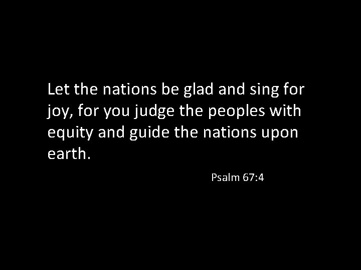 Let the nations be glad and sing for joy, for you judge the peoples