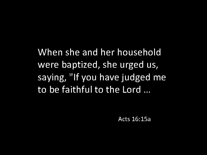 When she and her household were baptized, she urged us, saying, "If you have