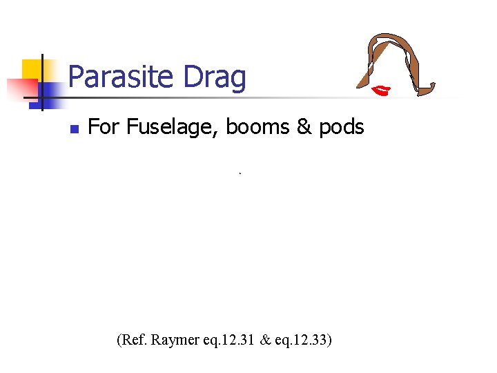 Parasite Drag n For Fuselage, booms & pods (Ref. Raymer eq. 12. 31 & Parasite Drag n For Fuselage, booms & pods (Ref. Raymer eq. 12. 31 &