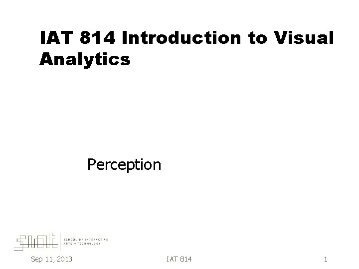 IAT 814 Introduction to Visual Analytics Perception Sep 11, 2013 IAT 814 1 