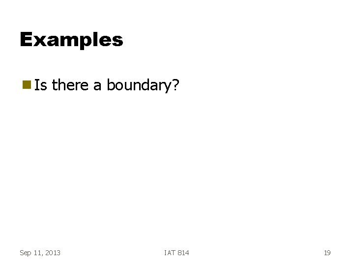 Examples g Is there a boundary? Sep 11, 2013 IAT 814 19 
