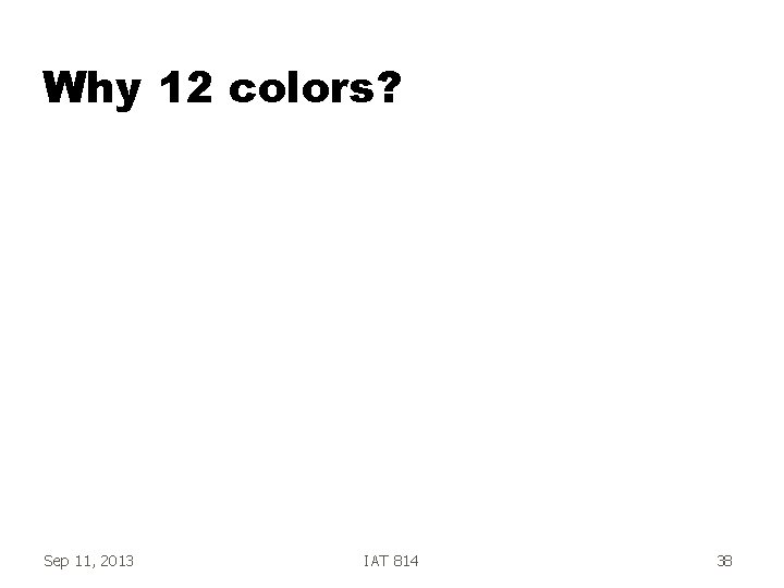 Why 12 colors? Sep 11, 2013 IAT 814 38 