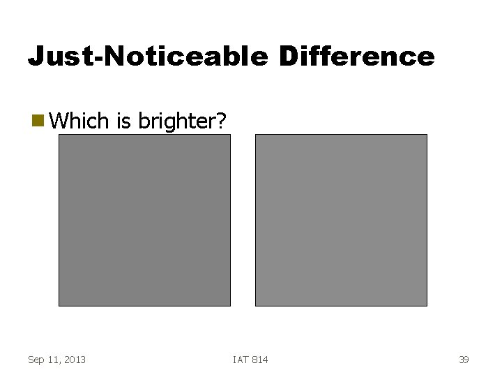 Just-Noticeable Difference g Which Sep 11, 2013 is brighter? IAT 814 39 
