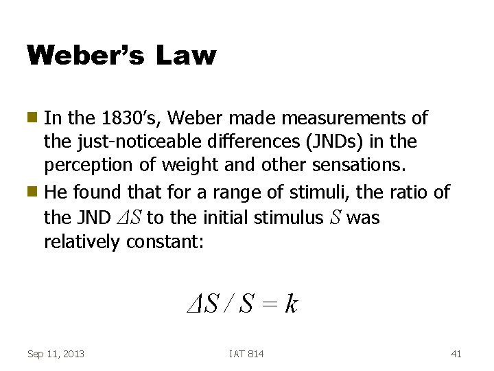 Weber’s Law In the 1830’s, Weber made measurements of the just-noticeable differences (JNDs) in