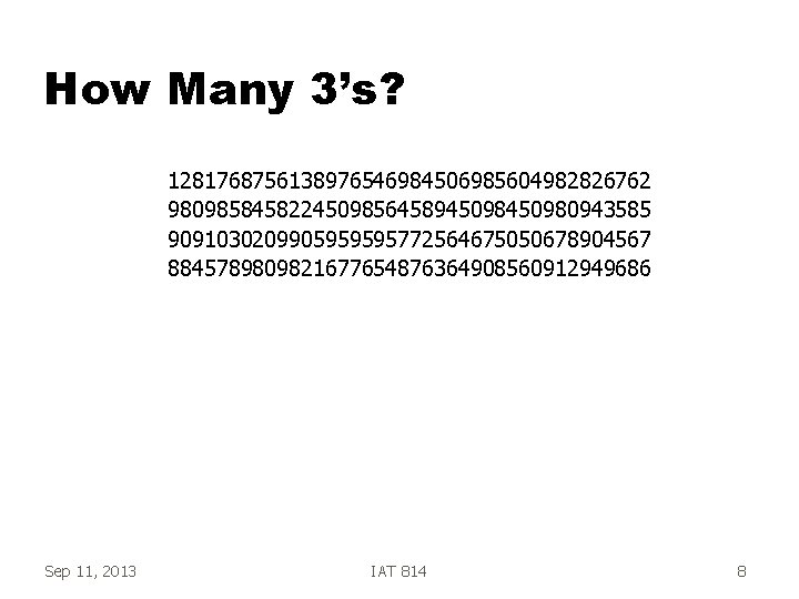 How Many 3’s? 1281768756138976546984506985604982826762 98098584582245098564589450980943585 9091030209905959595772564675050678904567 8845789809821677654876364908560912949686 Sep 11, 2013 IAT 814 8 