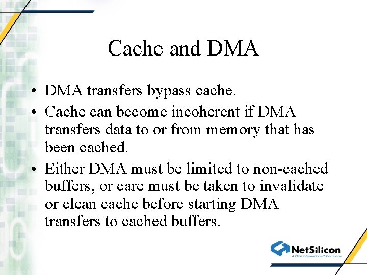 Cache and DMA • DMA transfers bypass cache. • Cache can become incoherent if