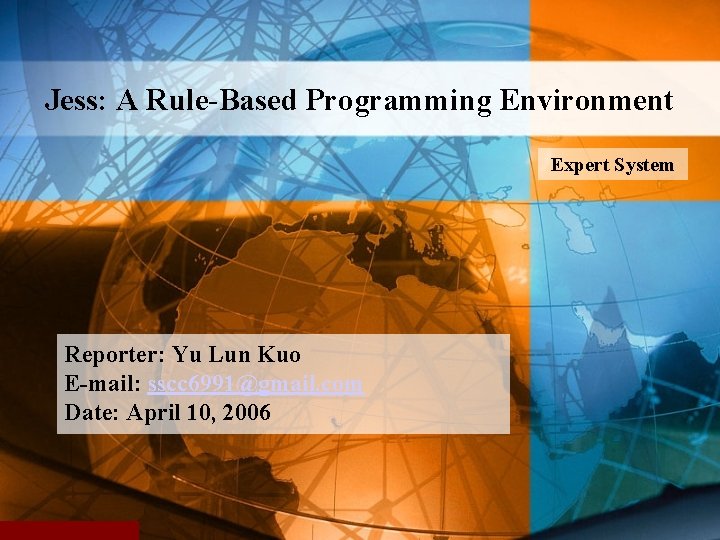 Jess: A Rule-Based Programming Environment Expert System Reporter: Yu Lun Kuo E-mail: sscc 6991@gmail.