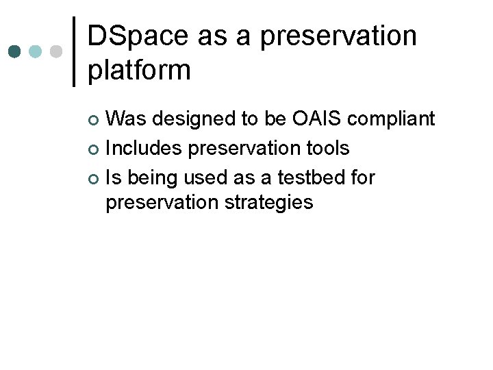 DSpace as a preservation platform Was designed to be OAIS compliant ¢ Includes preservation