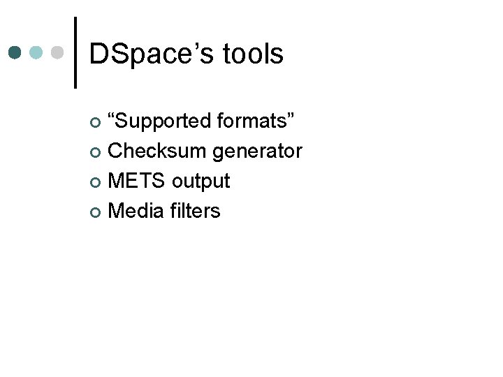 DSpace’s tools “Supported formats” ¢ Checksum generator ¢ METS output ¢ Media filters ¢