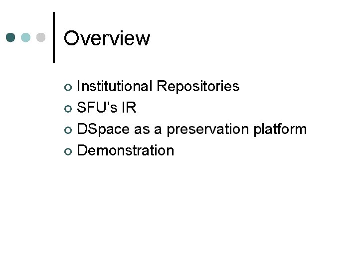 Overview Institutional Repositories ¢ SFU’s IR ¢ DSpace as a preservation platform ¢ Demonstration