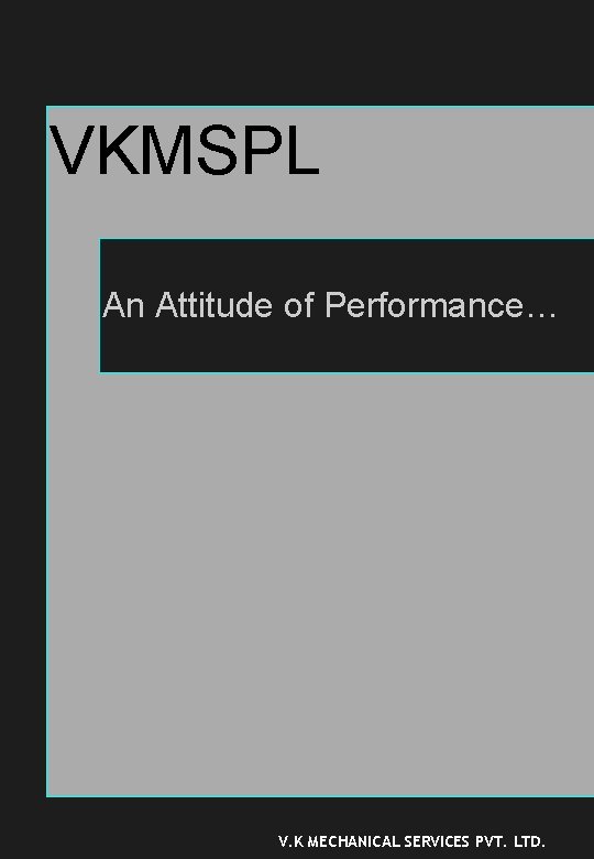 VKMSPL An Attitude of Performance… V. K MECHANICAL SERVICES PVT. LTD. 