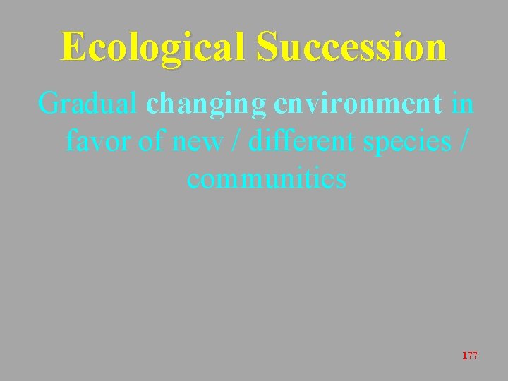 Ecological Succession Gradual changing environment in favor of new / different species / communities