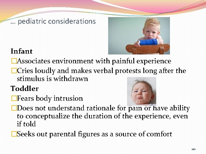 … pediatric considerations Infant �Associates environment with painful experience �Cries loudly and makes verbal