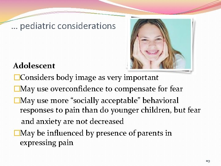 … pediatric considerations Adolescent �Considers body image as very important �May use overconfidence to