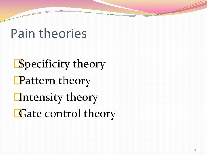 Pain theories �Specificity theory �Pattern theory �Intensity theory �Gate control theory 22 