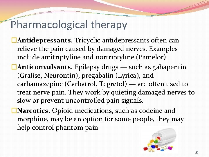 Pharmacological therapy �Antidepressants. Tricyclic antidepressants often can relieve the pain caused by damaged nerves.