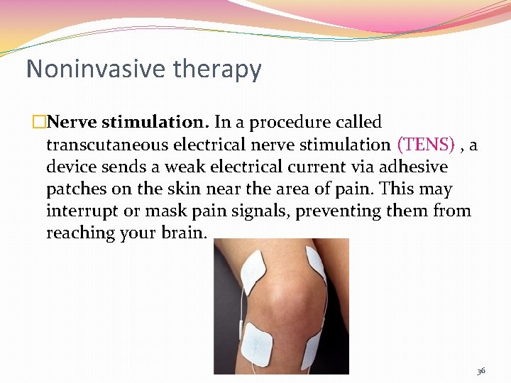 Noninvasive therapy �Nerve stimulation. In a procedure called transcutaneous electrical nerve stimulation (TENS) ,