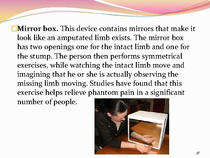 �Mirror box. This device contains mirrors that make it look like an amputated limb