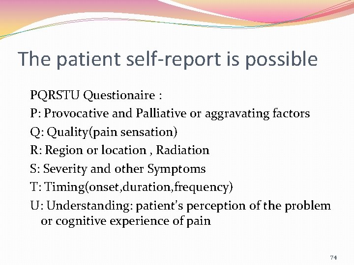 The patient self-report is possible PQRSTU Questionaire : P: Provocative and Palliative or aggravating