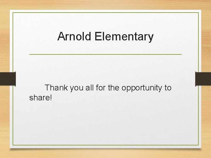 Arnold Elementary Thank you all for the opportunity to share! 