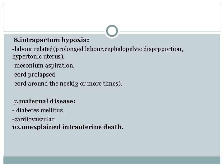 8. intrapartum hypoxia: -labour related(prolonged labour, cephalopelvic disprpportion, hypertonic uterus). -meconium aspiration. -cord prolapsed.