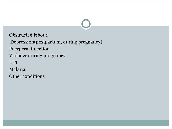  Obstructed labour. Depression(postpartum, during pregnancy) Puerperal infection. Violence during pregnancy. UTI. Malaria. Other