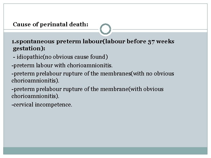 Cause of perinatal death: 1. spontaneous preterm labour(labour before 37 weeks gestation): - idiopathic(no