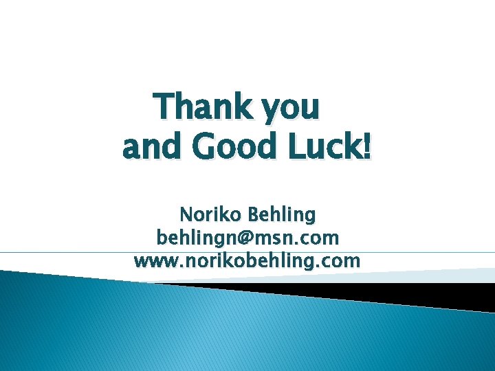 Thank you　 and Good Luck! Noriko Behling behlingn@msn. com www. norikobehling. com 