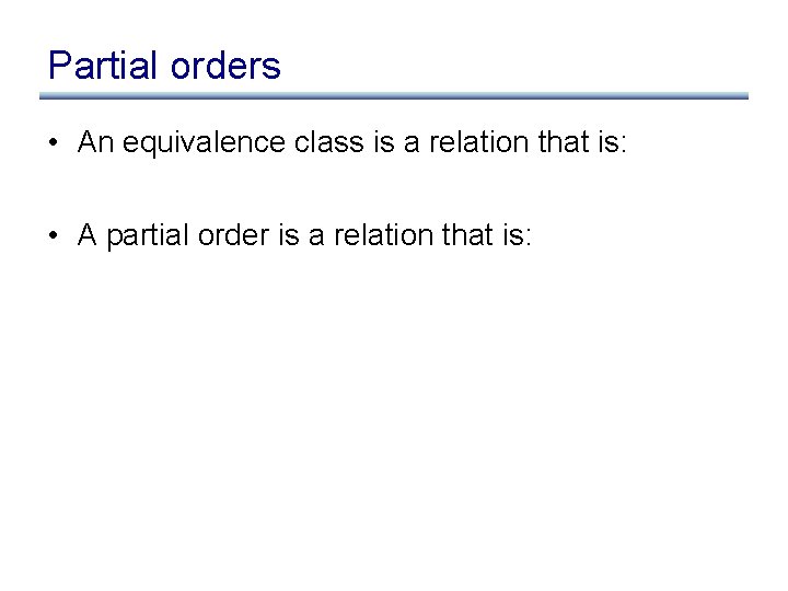 Partial orders • An equivalence class is a relation that is: • A partial