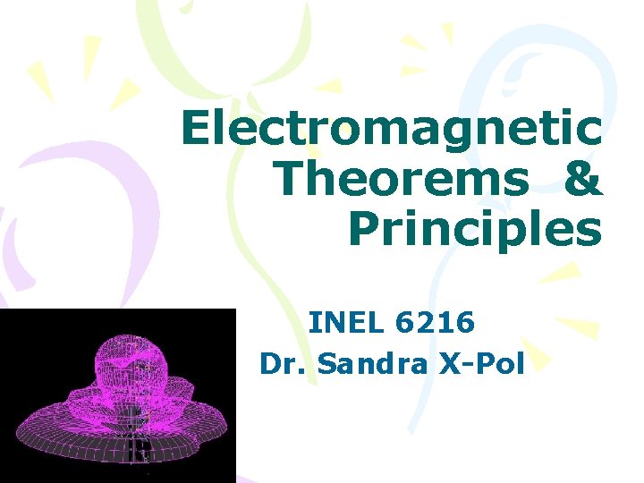 Electromagnetic Theorems & Principles INEL 6216 Dr. Sandra X-Pol 