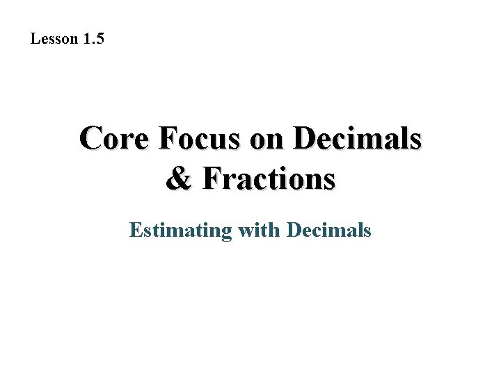 Lesson 1. 5 Core Focus on Decimals & Fractions Estimating with Decimals 