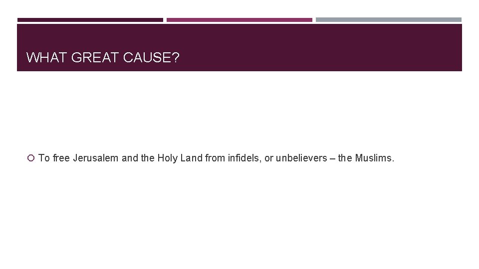 WHAT GREAT CAUSE? To free Jerusalem and the Holy Land from infidels, or unbelievers