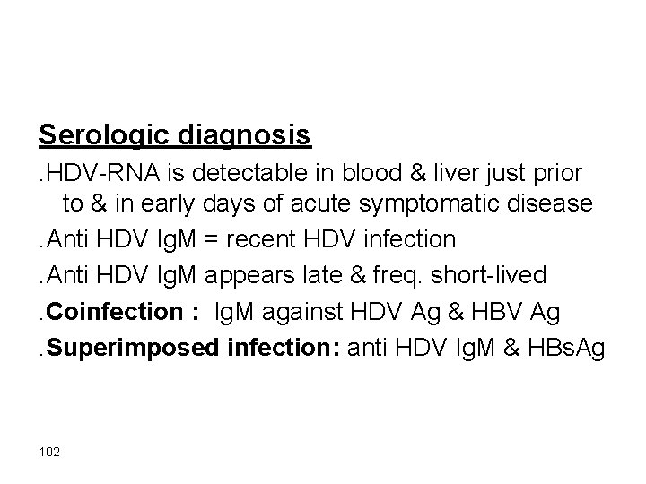 Serologic diagnosis. HDV-RNA is detectable in blood & liver just prior to & in