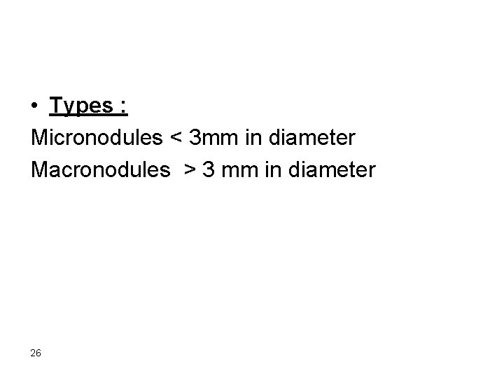  • Types : Micronodules < 3 mm in diameter Macronodules > 3 mm