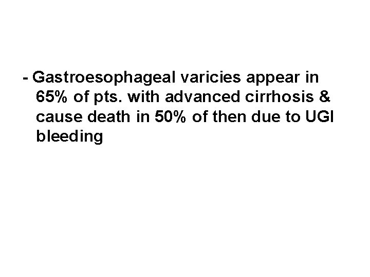 - Gastroesophageal varicies appear in 65% of pts. with advanced cirrhosis & cause death