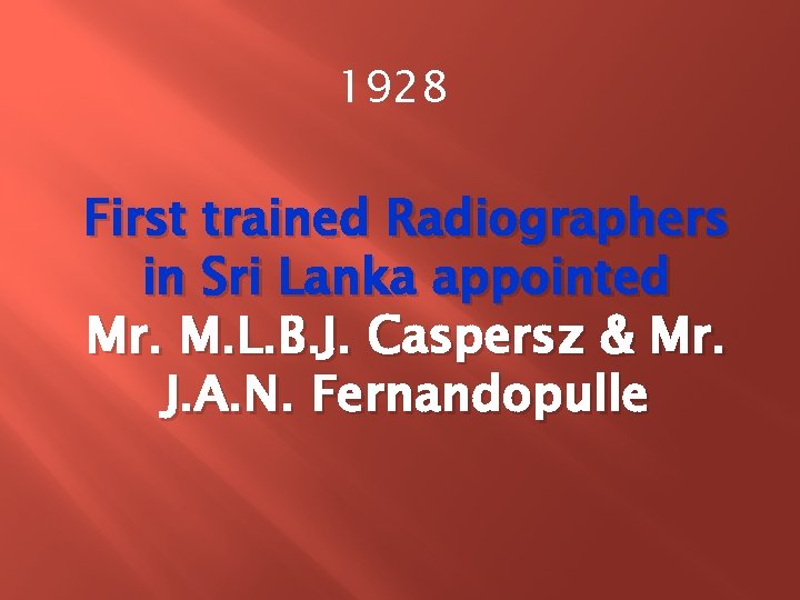 1928 First trained Radiographers in Sri Lanka appointed Mr. M. L. B. J. Caspersz 1928 First trained Radiographers in Sri Lanka appointed Mr. M. L. B. J. Caspersz