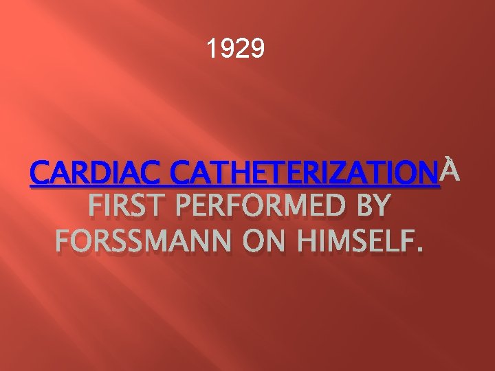 1929 CARDIAC CATHETERIZATION FIRST PERFORMED BY FORSSMANN ON HIMSELF. 1929 CARDIAC CATHETERIZATION FIRST PERFORMED BY FORSSMANN ON HIMSELF.